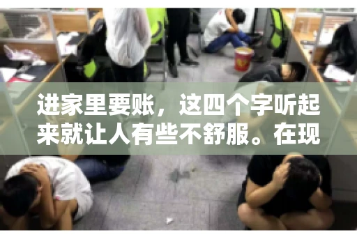 进家里要账，这四个字听起来就让人有些不舒服。在现实生活中，我们经常会遇到一些欠债不还的情况，而要账的方式也千奇百怪。今天，我们就来聊聊这个话题，看看在法律允许的范围内，如何妥善处理“进家里要账”的问题。