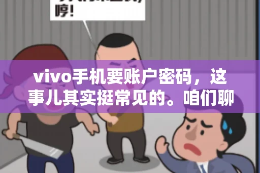 vivo手机要账户密码，这事儿其实挺常见的。咱们聊聊这背后的原因，还有怎么解决吧。