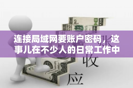 连接局域网要账户密码，这事儿在不少人的日常工作中都遇到过。今天，咱们就来聊聊这个话题，看看为什么连接局域网需要账户密码，以及如何正确处理这种情况。
