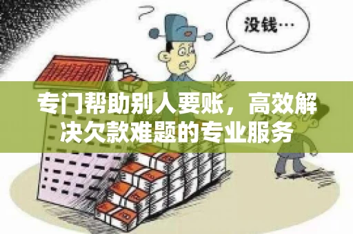 专门帮助别人要账，高效解决欠款难题的专业服务