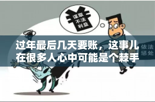过年最后几天要账，这事儿在很多人心中可能是个棘手的问题。毕竟，春节临近，家家户户都在忙着准备团圆饭，谁也不想在这个时候被债务问题打扰。但现实是，有些账务问题不得不在这个时候解决。今天，我就来和大家聊聊这个话题，希望能给大家带来一些帮助。