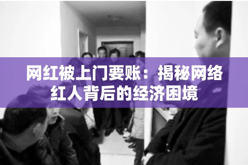 网红被上门要账：揭秘网络红人背后的经济困境