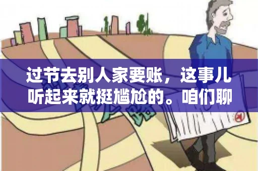 过节去别人家要账,这事儿听起来就挺尴尬的。咱们聊聊这个话题,看看在传统节日里,如何处理这种让人头疼的财务问题。 过节去别人家要账,这事儿听起来就挺尴尬的。咱们聊聊这个话题,看看在传统节日里,如何处理这种让人头疼的财务问题。