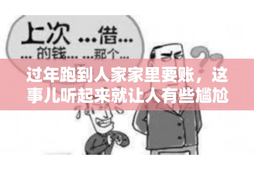 过年跑到人家家里要账，这事儿听起来就让人有些尴尬。咱们聊聊这个话题，看看在过年这个特殊时期，讨债人跑到债主家里要账，背后有哪些讲究和需要注意的地方。