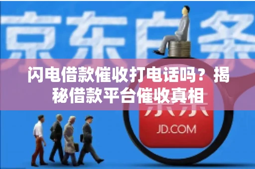 闪电借款催收打电话吗？揭秘借款平台催收真相