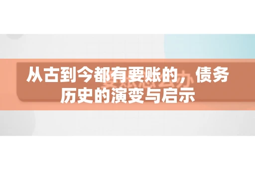 从古到今都有要账的,债务历史的演变与启示 从古到今都有要账的,债务历史的演变与启示