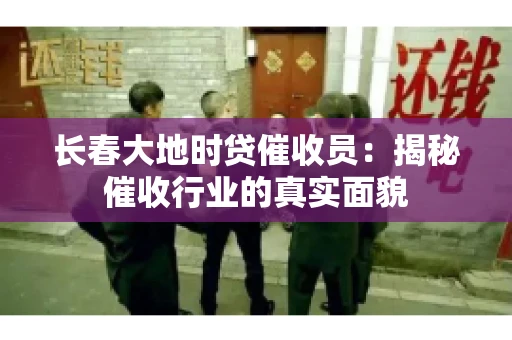 长春大地时贷催收员：揭秘催收行业的真实面貌