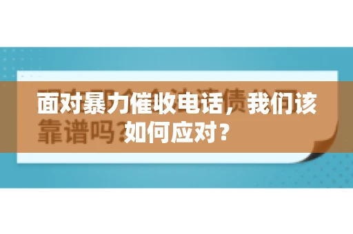 面对暴力催收电话，我们该如何应对？