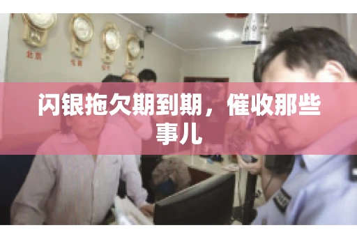 闪银拖欠期到期，催收那些事儿
