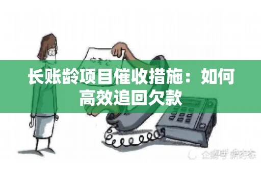 长账龄项目催收措施：如何高效追回欠款