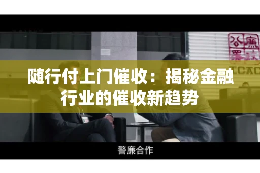 随行付上门催收：揭秘金融行业的催收新趋势