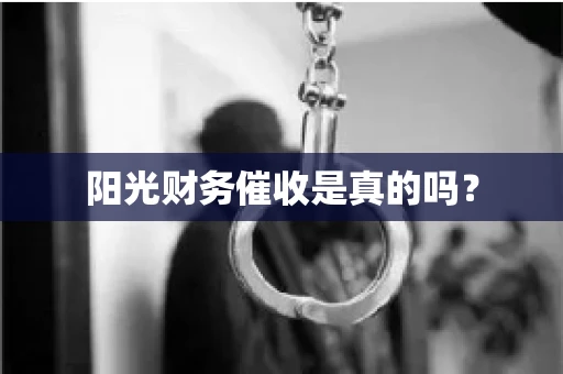阳光财务催收是真的吗？