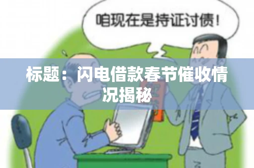 标题:闪电借款春节催收情况揭秘 标题:闪电借款春节催收情况揭秘