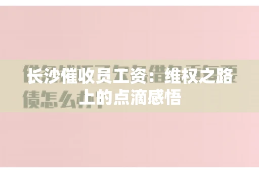 长沙催收员工资：维权之路上的点滴感悟