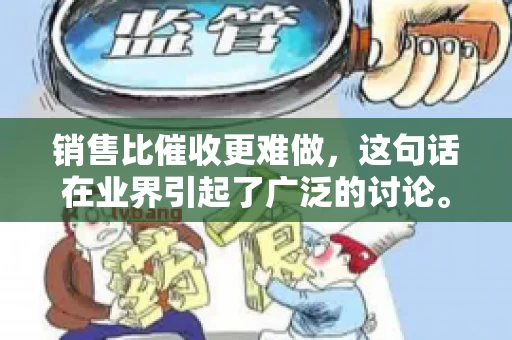 销售比催收更难做，这句话在业界引起了广泛的讨论。在我看来，这句话并非空穴来风，而是基于实际工作经验和观察得出的结论。今天，我就来和大家聊聊这个话题，从销售和催收的实际情况出发，探讨为什么销售比催收更难做。