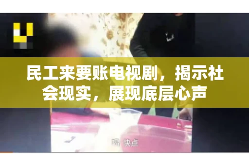 民工来要账电视剧，揭示社会现实，展现底层心声