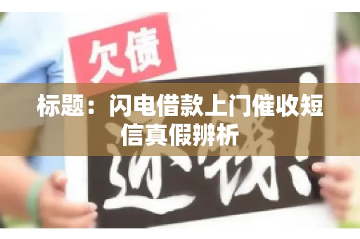 标题：闪电借款上门催收短信真假辨析