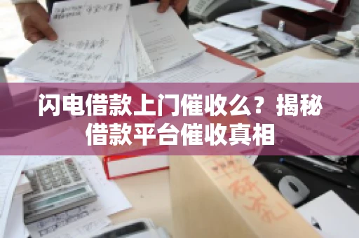 闪电借款上门催收么？揭秘借款平台催收真相