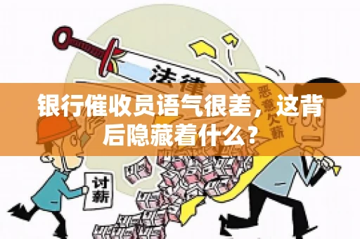银行催收员语气很差，这背后隐藏着什么？