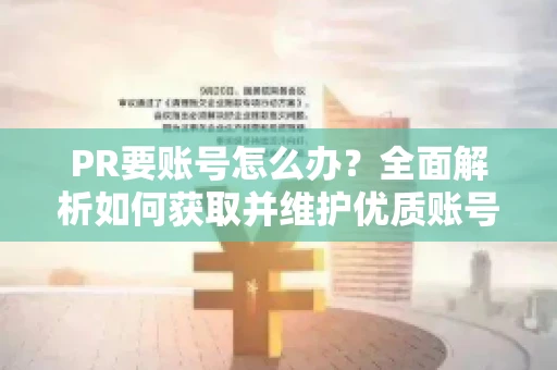 PR要账号怎么办？全面解析如何获取并维护优质账号
