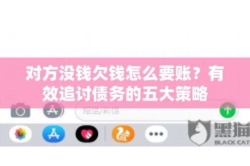 对方没钱欠钱怎么要账？有效追讨债务的五大策略