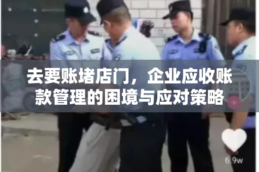 去要账堵店门，企业应收账款管理的困境与应对策略
