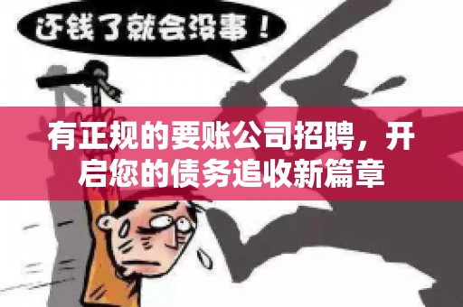 有正规的要账公司招聘，开启您的债务追收新篇章