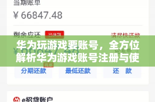 华为玩游戏要账号，全方位解析华为游戏账号注册与使用