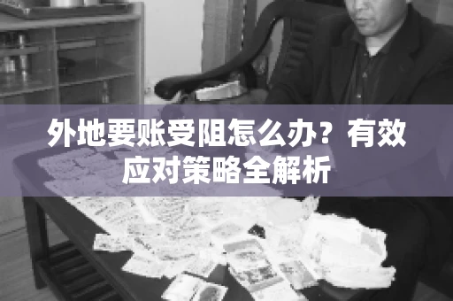 外地要账受阻怎么办？有效应对策略全解析