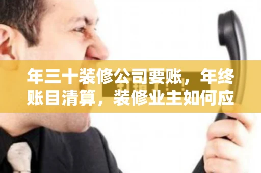 年三十装修公司要账，年终账目清算，装修业主如何应对