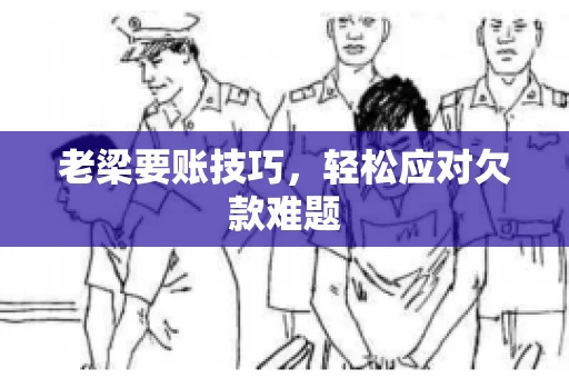 老梁要账技巧，轻松应对欠款难题