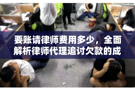 要账请律师费用多少，全面解析律师代理追讨欠款的成本
