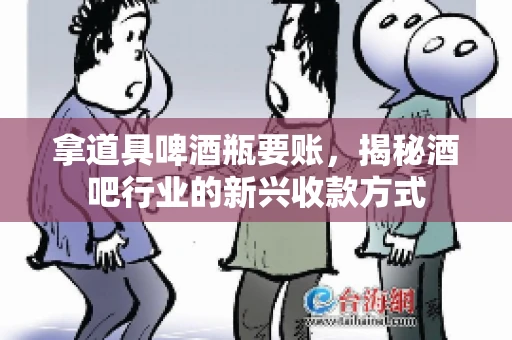 拿道具啤酒瓶要账，揭秘酒吧行业的新兴收款方式