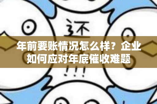 年前要账情况怎么样？企业如何应对年底催收难题