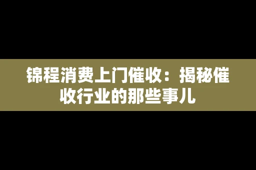 锦程消费上门催收：揭秘催收行业的那些事儿