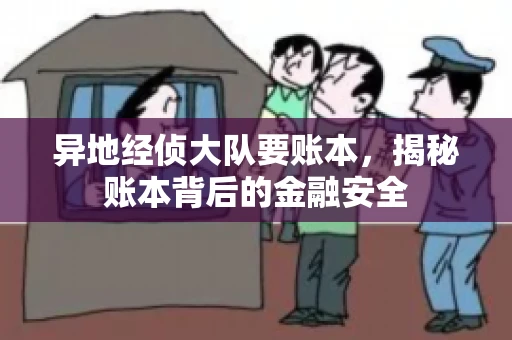 异地经侦大队要账本，揭秘账本背后的金融安全