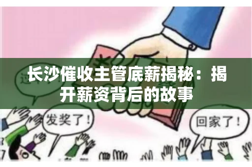 长沙催收主管底薪揭秘：揭开薪资背后的故事