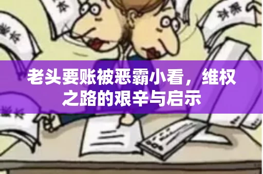 老头要账被恶霸小看，维权之路的艰辛与启示