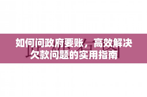 如何问政府要账，高效解决欠款问题的实用指南