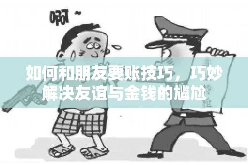 如何和朋友要账技巧，巧妙解决友谊与金钱的尴尬